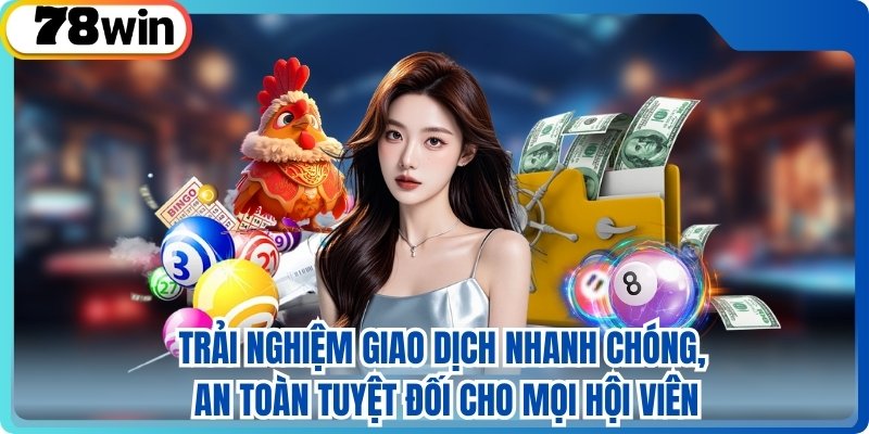 Trải nghiệm giao dịch nhanh chóng, an toàn tuyệt đối cho mọi hội viên